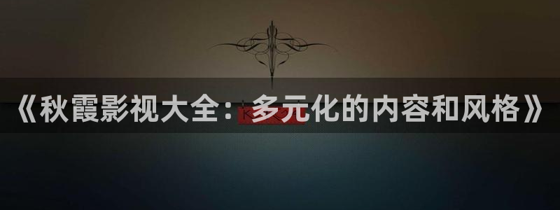 《秋霞影视大全：多元化的内容和风格》