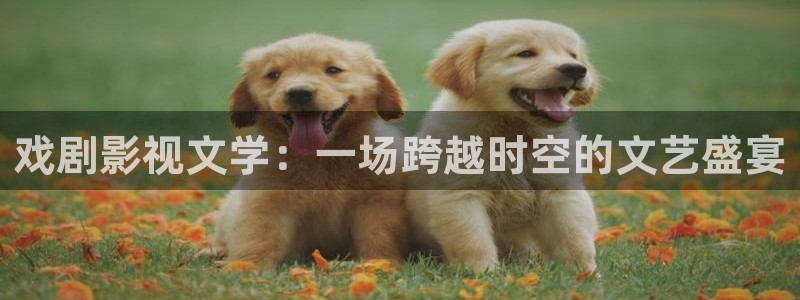 戏剧影视文学：一场跨越时空的文艺盛宴