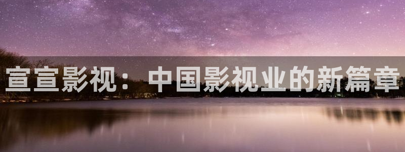 宣宣影视：中国影视业的新篇章